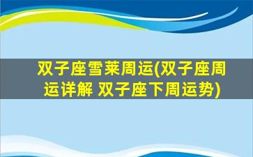 双子座雪莱周运(双子座周运详解 双子座下周运势)